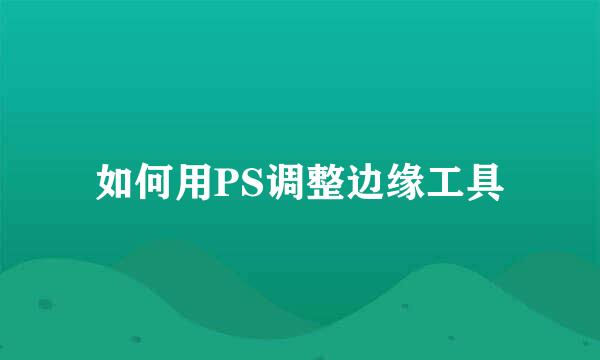 如何用PS调整边缘工具