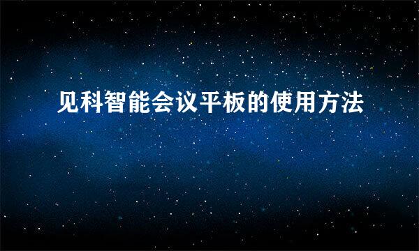 见科智能会议平板的使用方法