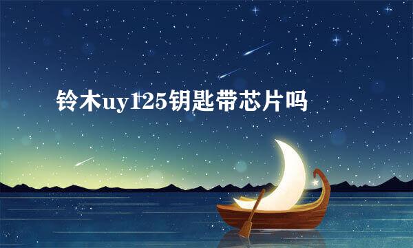 铃木uy125钥匙带芯片吗