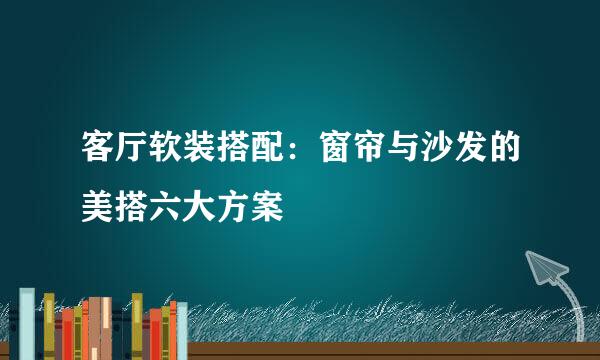 客厅软装搭配：窗帘与沙发的美搭六大方案