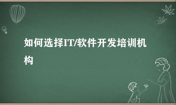 如何选择IT/软件开发培训机构