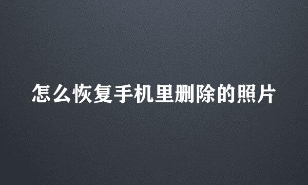 怎么恢复手机里删除的照片