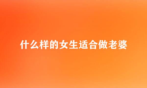 什么样的女生适合做老婆