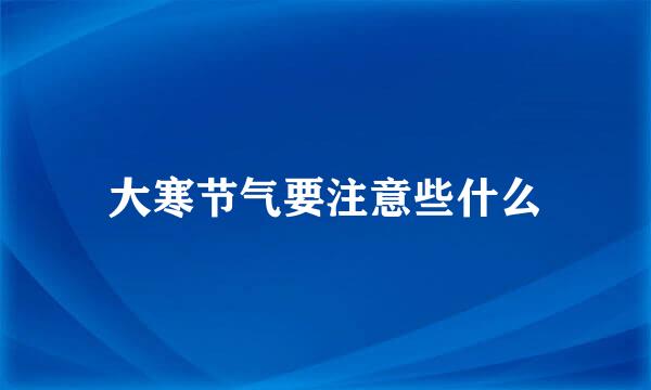 大寒节气要注意些什么