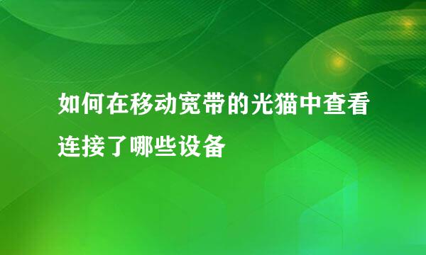 如何在移动宽带的光猫中查看连接了哪些设备