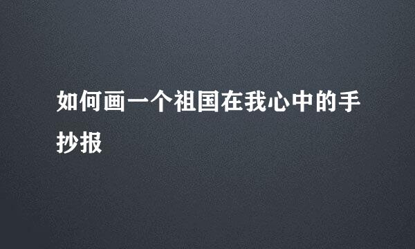 如何画一个祖国在我心中的手抄报