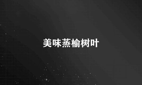 美味蒸榆树叶