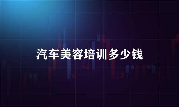 汽车美容培训多少钱