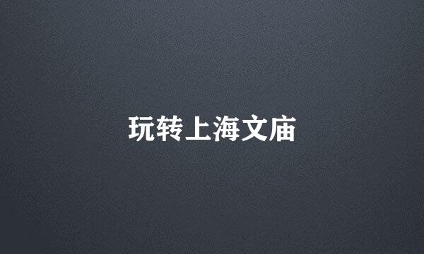 玩转上海文庙