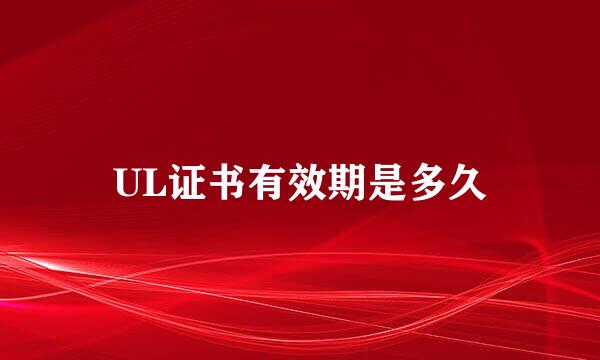 UL证书有效期是多久
