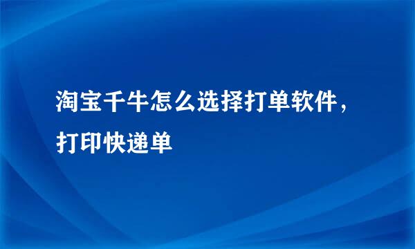 淘宝千牛怎么选择打单软件，打印快递单