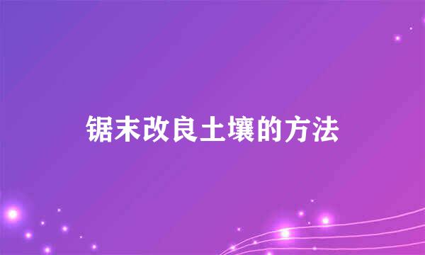锯末改良土壤的方法