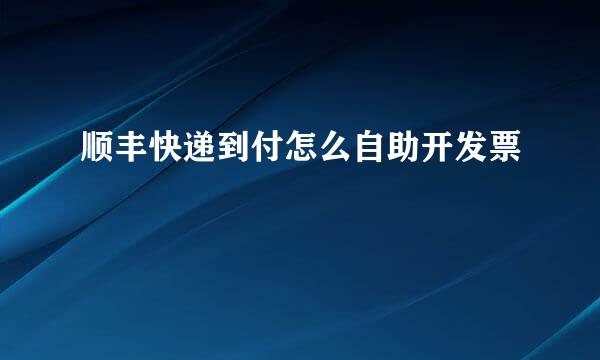 顺丰快递到付怎么自助开发票