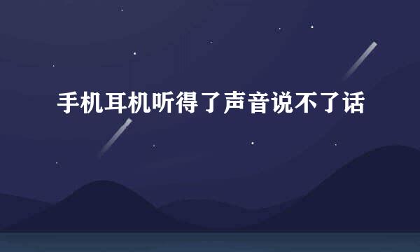 手机耳机听得了声音说不了话