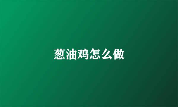 葱油鸡怎么做