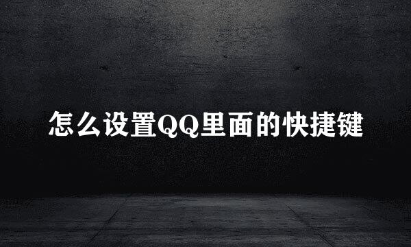怎么设置QQ里面的快捷键