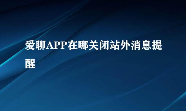 爱聊APP在哪关闭站外消息提醒