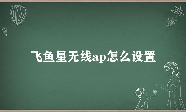 飞鱼星无线ap怎么设置