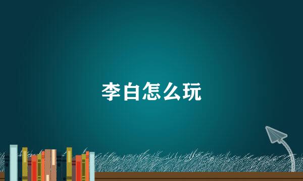 李白怎么玩