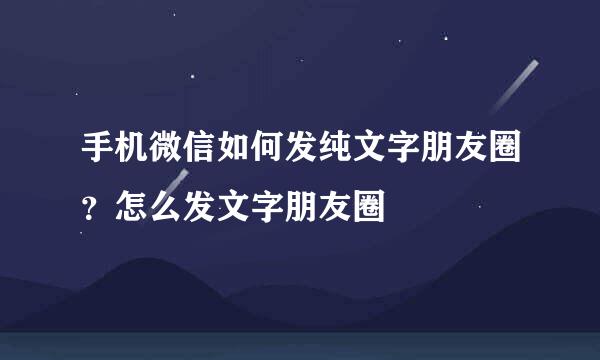 手机微信如何发纯文字朋友圈？怎么发文字朋友圈