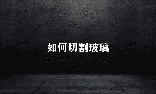 如何切割玻璃