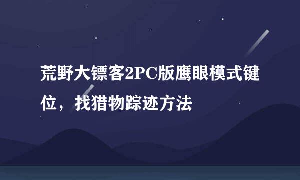 荒野大镖客2PC版鹰眼模式键位,找猎物踪迹方法