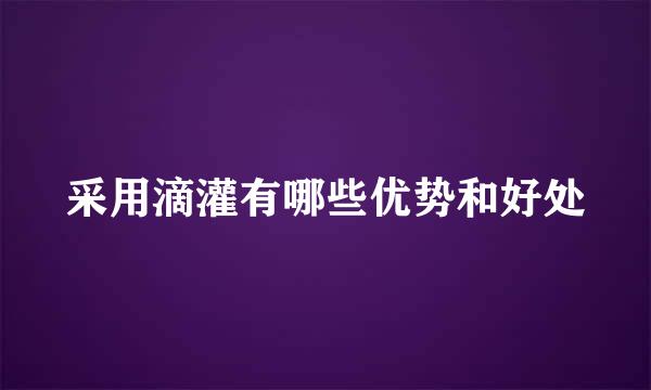 采用滴灌有哪些优势和好处