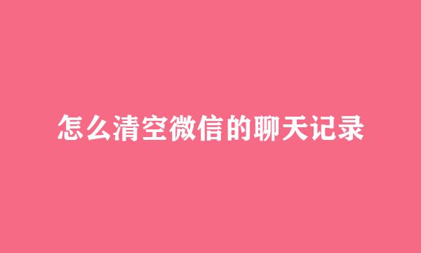 怎么清空微信的聊天记录