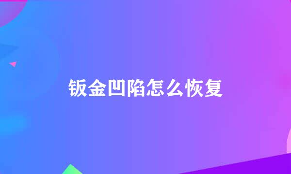 钣金凹陷怎么恢复