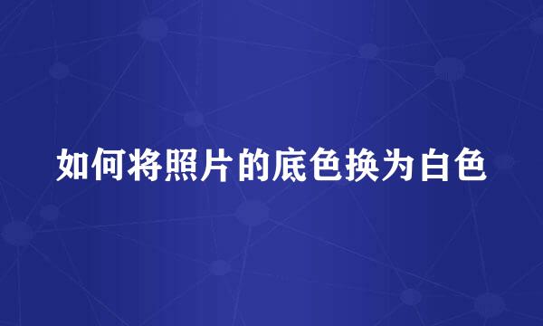 如何将照片的底色换为白色