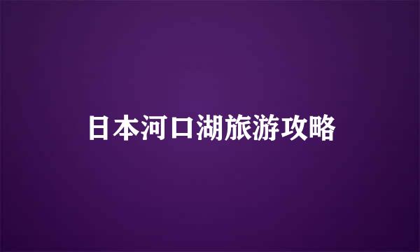 日本河口湖旅游攻略
