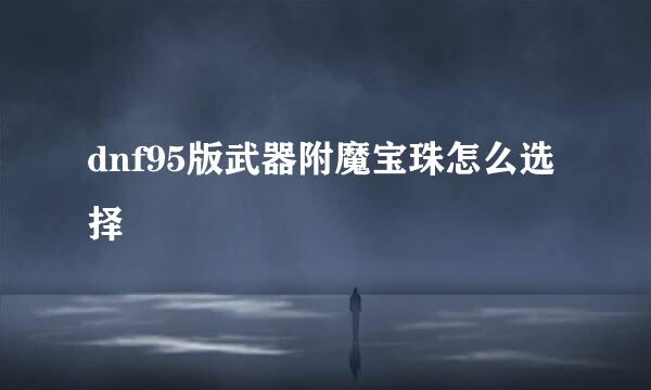 dnf95版武器附魔宝珠怎么选择