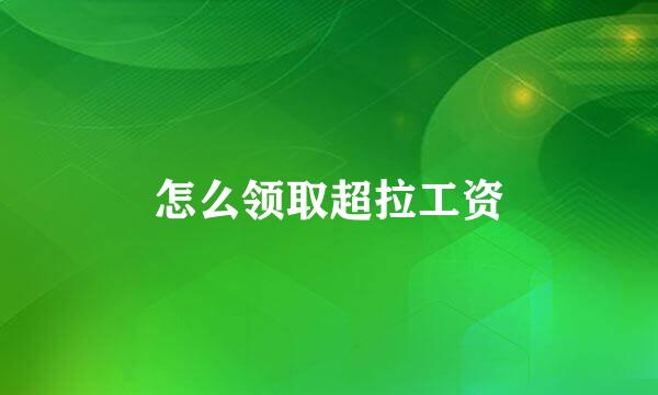 怎么领取超拉工资