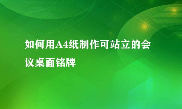 如何用A4纸制作可站立的会议桌面铭牌