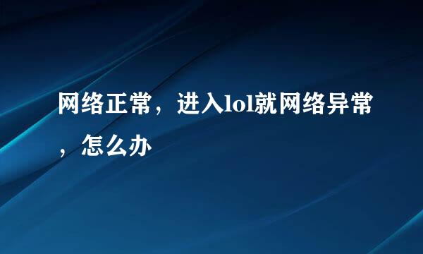 网络正常，进入lol就网络异常，怎么办