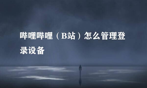 哔哩哔哩（B站）怎么管理登录设备