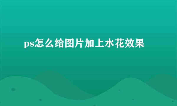 ps怎么给图片加上水花效果