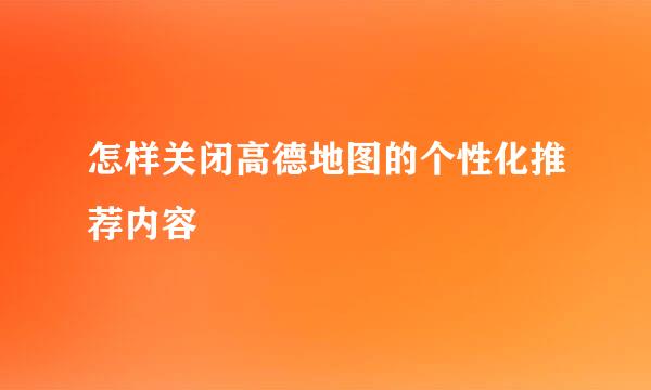 怎样关闭高德地图的个性化推荐内容