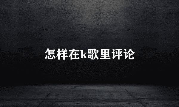 怎样在k歌里评论