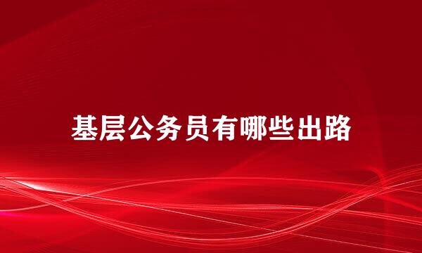 基层公务员有哪些出路