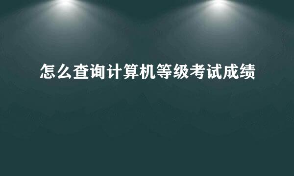 怎么查询计算机等级考试成绩
