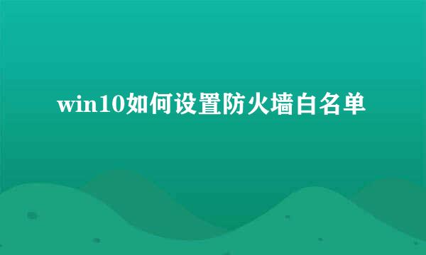 win10如何设置防火墙白名单