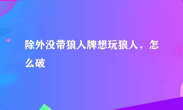 除外没带狼人牌想玩狼人，怎么破