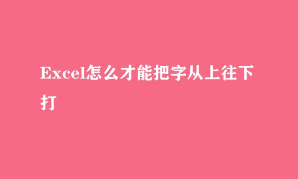 Excel怎么才能把字从上往下打