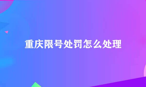 重庆限号处罚怎么处理