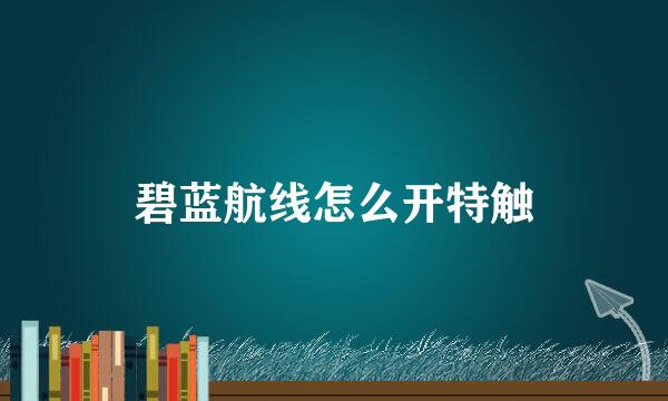碧蓝航线怎么开特触