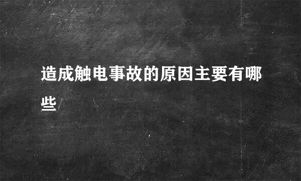 造成触电事故的原因主要有哪些