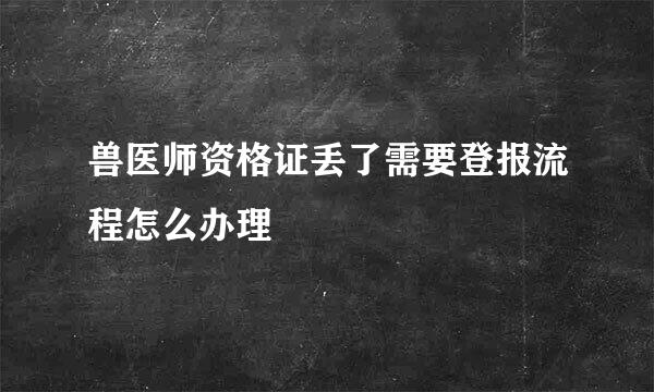兽医师资格证丢了需要登报流程怎么办理