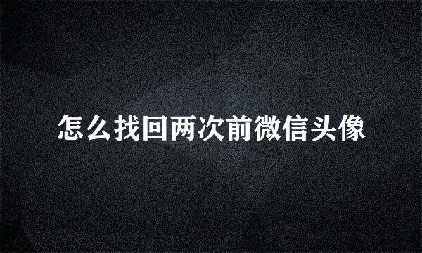 怎么找回两次前微信头像
