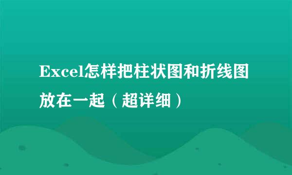 Excel怎样把柱状图和折线图放在一起（超详细）